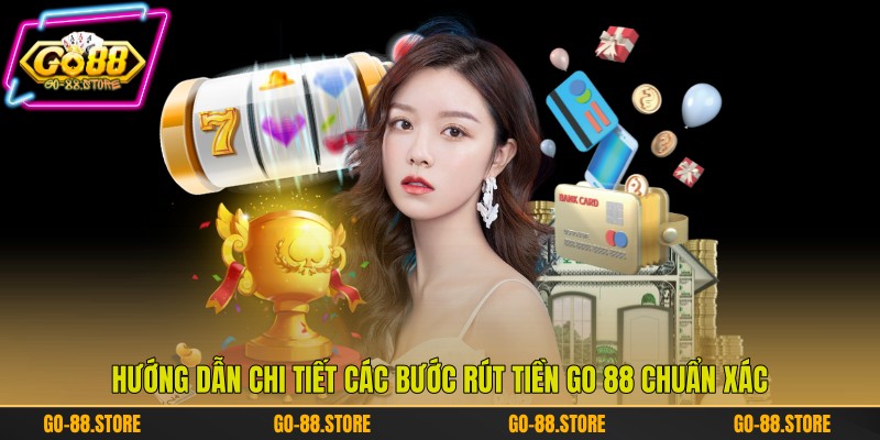 Hướng dẫn chi tiết các bước rút tiền Go 88 chuẩn xác Hướng dẫn chi tiết các bước rút tiền Go 88 chuẩn xác