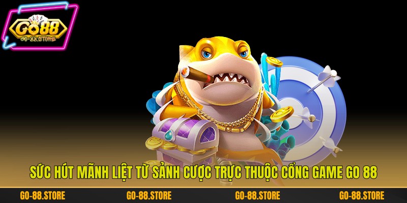 Sức hút mãnh liệt từ sảnh cược trực thuộc cổng game Go 88 Sức hút mãnh liệt từ sảnh cược trực thuộc cổng game Go 88